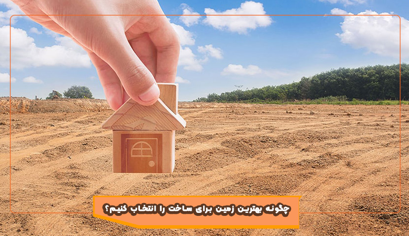 چگونه بهترین زمین را برای ساخت انتخاب کنیم؟